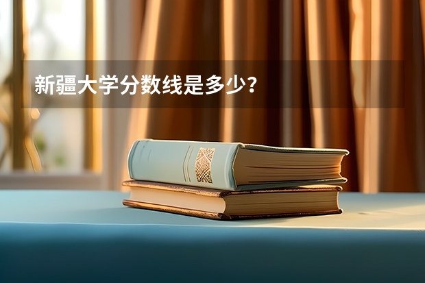 新疆大学分数线是多少？