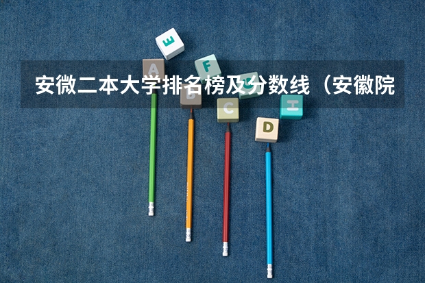安微二本大学排名榜及分数线（安徽院校录取分数线排行）