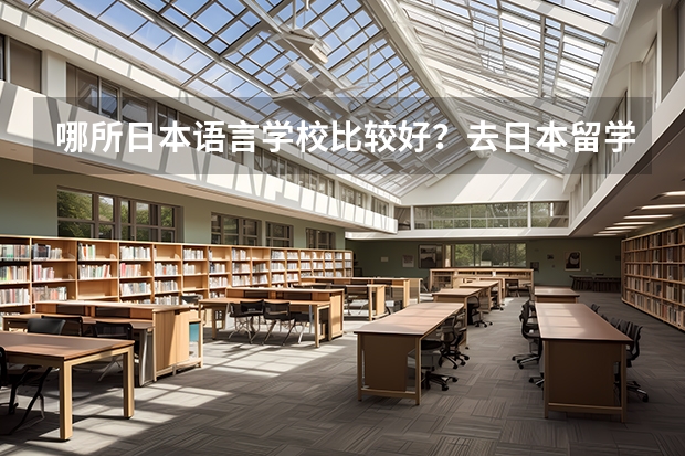 哪所日本语言学校比较好？去日本留学学日语找哪个学校？