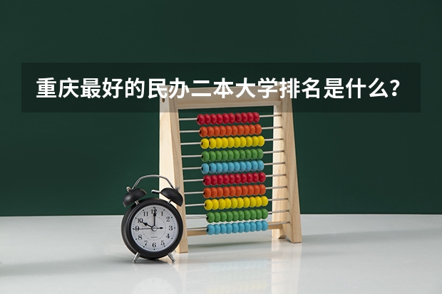 重庆最好的民办二本大学排名是什么？