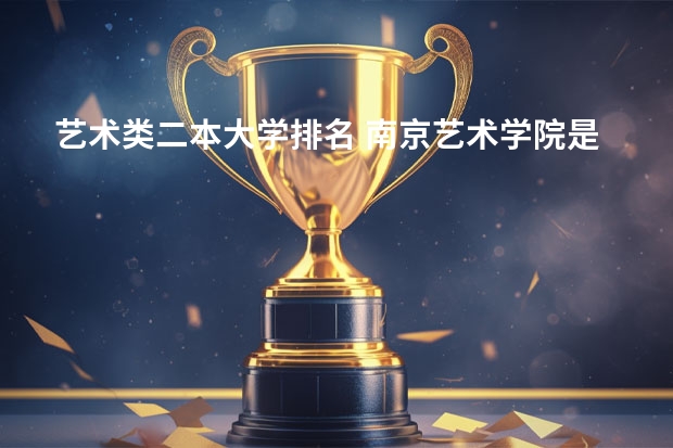艺术类二本大学排名 南京艺术学院是几本