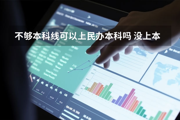 不够本科线可以上民办本科吗 没上本科线可以就读本科院校吗