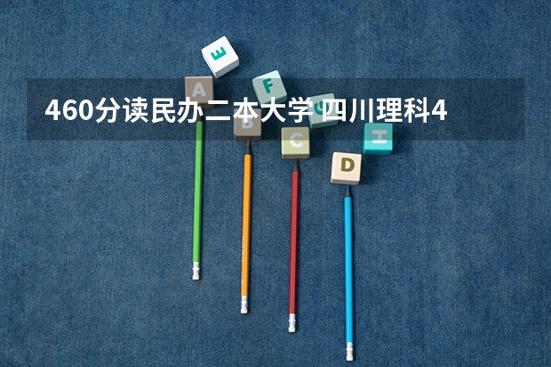 460分读民办二本大学 四川理科460分左右二本大学