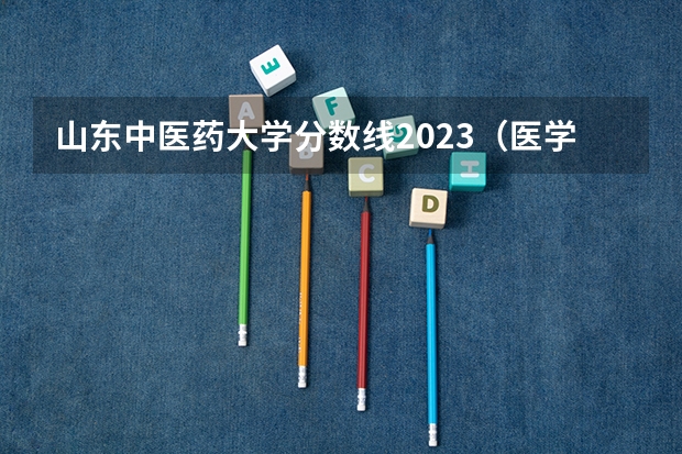 山东中医药大学分数线2023（医学院校大学录取分数线2023）
