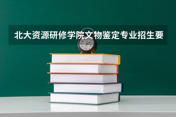 北大资源研修学院文物鉴定专业招生要求高吗
