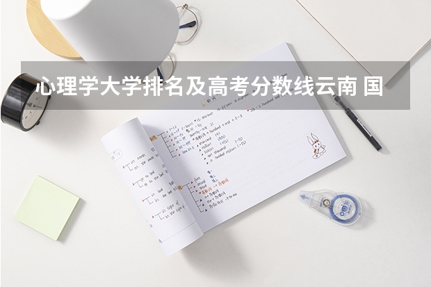 心理学大学排名及高考分数线云南 国内心理学专业最好的大学排名