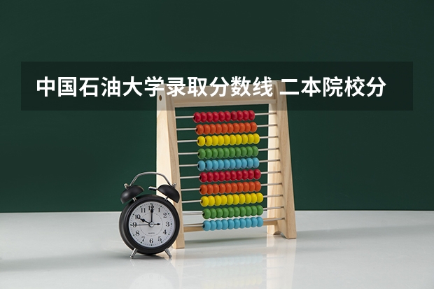 中国石油大学录取分数线 二本院校分数排名