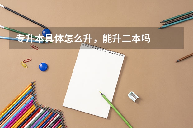 专升本具体怎么升，能升二本吗