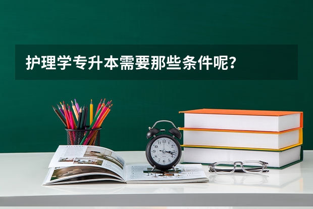 护理学专升本需要那些条件呢？
