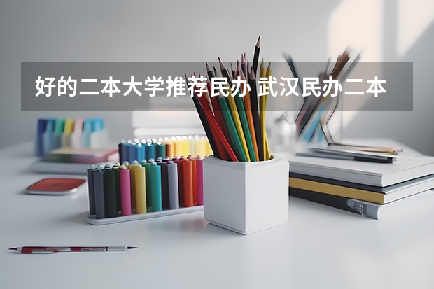 好的二本大学推荐民办 武汉民办二本大学排名