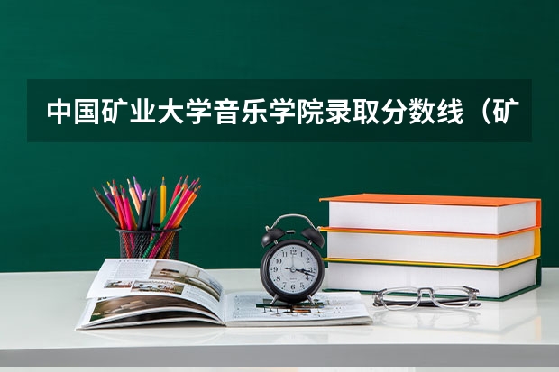 中国矿业大学音乐学院录取分数线（矿大考研分数线？）