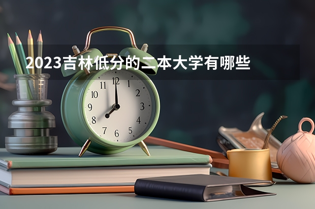 2023吉林低分的二本大学有哪些 都是什么