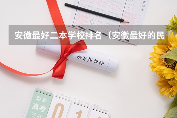 安徽最好二本学校排名（安徽最好的民办二本大学）