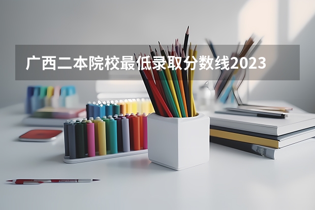 广西二本院校最低录取分数线2023 广西艺术学院编导专业录取分数线