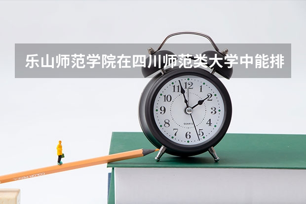 乐山师范学院在四川师范类大学中能排什么位置,学校怎么样?