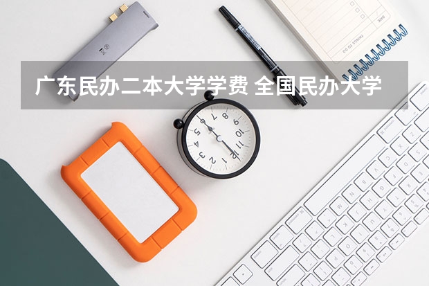 广东民办二本大学学费 全国民办大学学费一览表最新