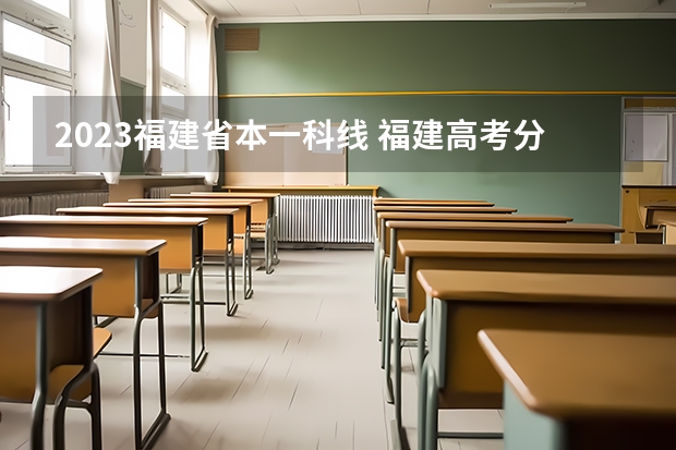 2023福建省本一科线 福建高考分数线2023一本,二本,专科分数线