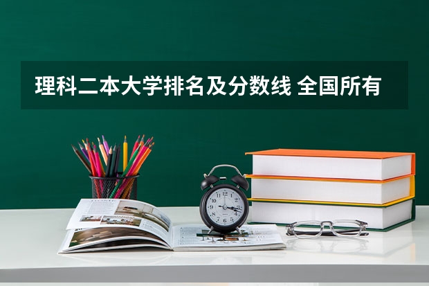 理科二本大学排名及分数线 全国所有公办二本大学及分数