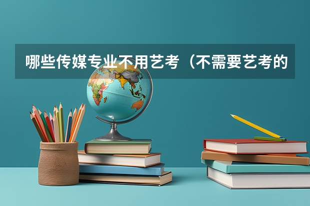 哪些传媒专业不用艺考（不需要艺考的传媒专业）
