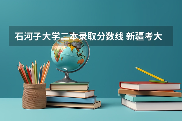 石河子大学二本录取分数线 新疆考大学分数线