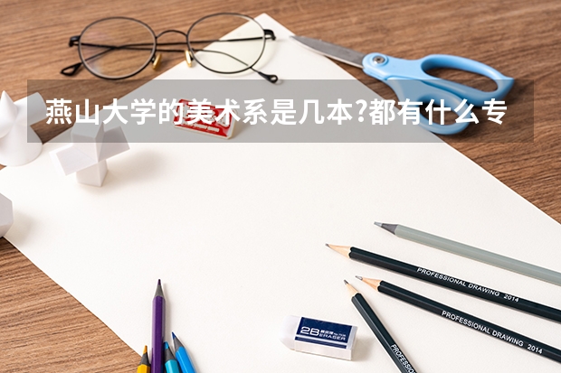 燕山大学的美术系是几本?都有什么专业?好不好呀?