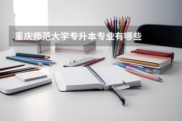 重庆师范大学专升本专业有哪些