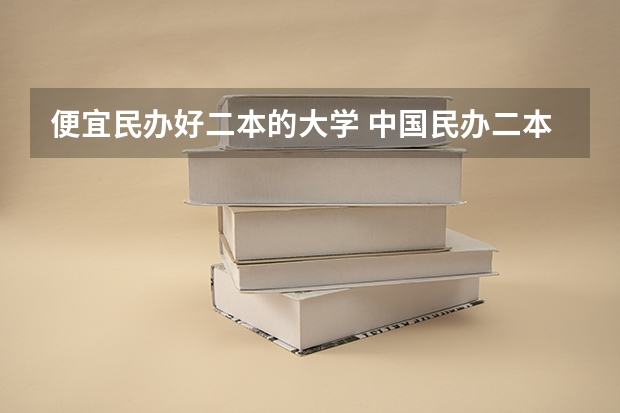便宜民办好二本的大学 中国民办二本大学排行榜