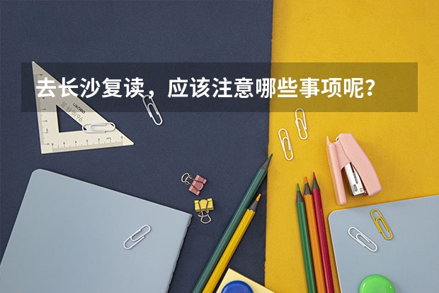 去长沙复读，应该注意哪些事项呢？