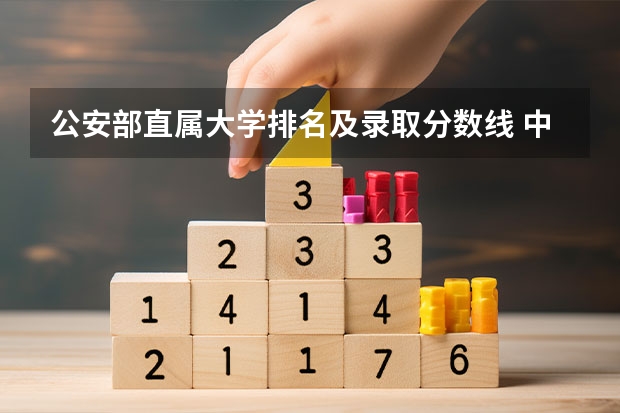 公安部直属大学排名及录取分数线 中国全部的军校排名及分数线