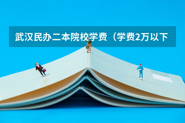 武汉民办二本院校学费（学费2万以下的民办二本大学）