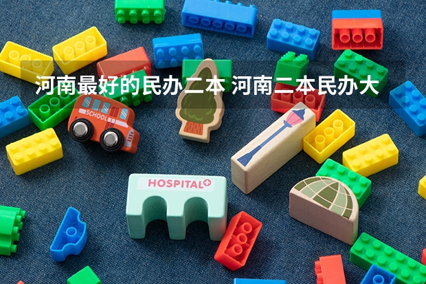 河南最好的民办二本 河南二本民办大学最新排名