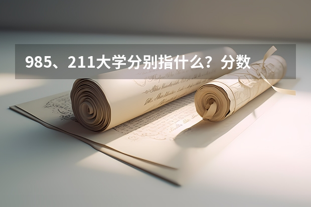 985、211大学分别指什么？分数线很高吗？