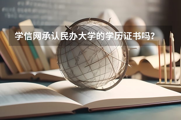 学信网承认民办大学的学历证书吗？