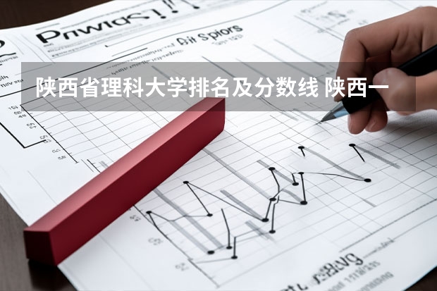 陕西省理科大学排名及分数线 陕西一本大学排名一览表及分数线