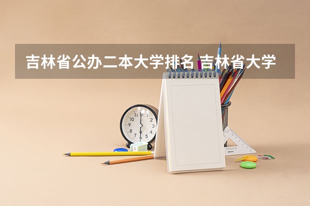 吉林省公办二本大学排名 吉林省大学排名一览表及分数线