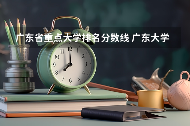 广东省重点大学排名分数线 广东大学录取分数线排名