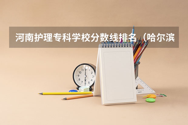 河南护理专科学校分数线排名（哈尔滨医科大学护理分数线）