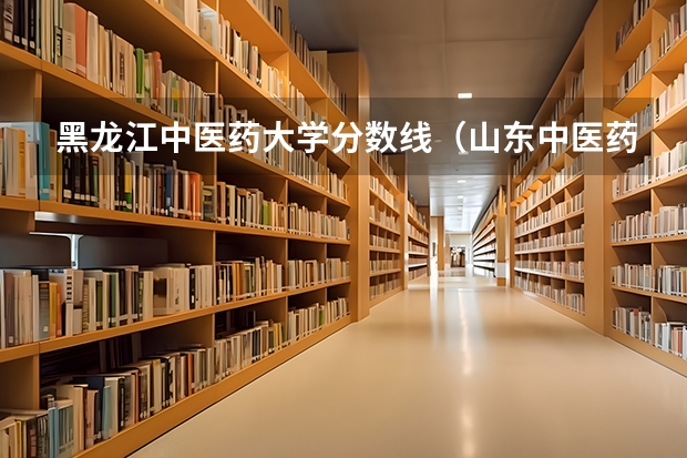 黑龙江中医药大学分数线（山东中医药大学分数线2023）