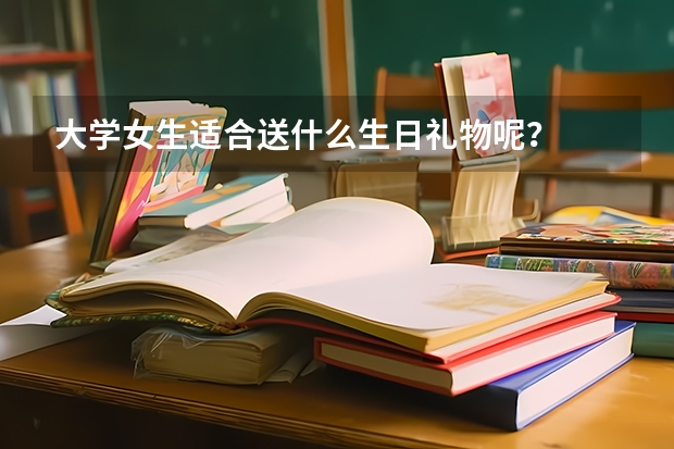 大学女生适合送什么生日礼物呢？