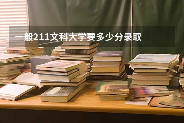 一般211文科大学要多少分录取