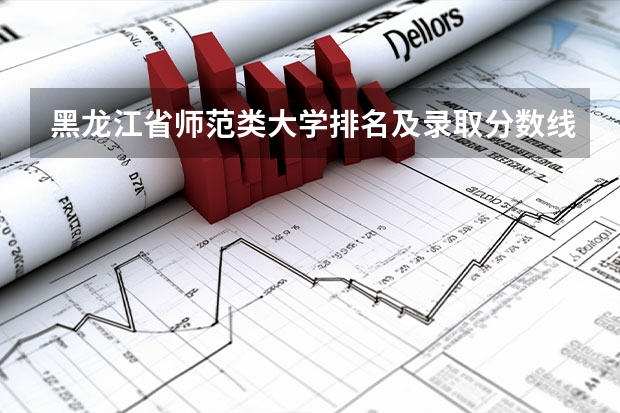 黑龙江省师范类大学排名及录取分数线 黑龙江所有大学排名及录取分数线