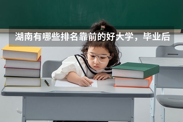 湖南有哪些排名靠前的好大学，毕业后就业状况好不好？