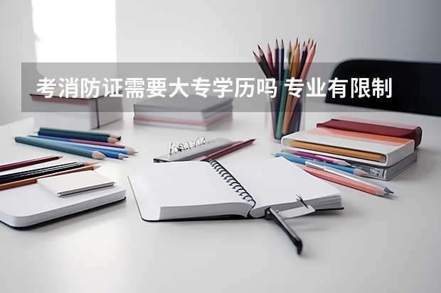 考消防证需要大专学历吗 专业有限制吗