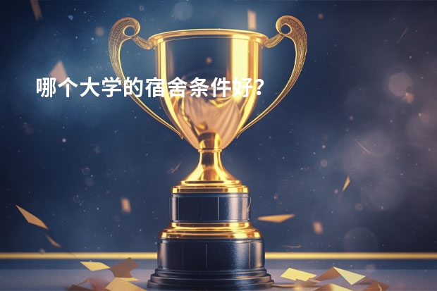 哪个大学的宿舍条件好？