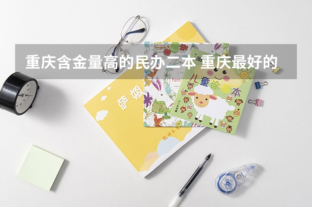 重庆含金量高的民办二本 重庆最好的二本