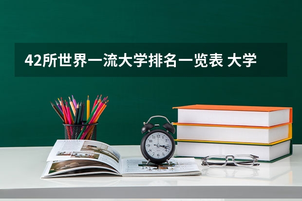 42所世界一流大学排名一览表 大学录取分数线及排名