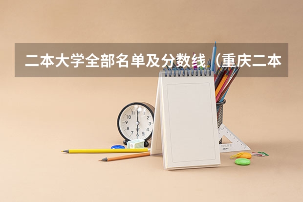 二本大学全部名单及分数线（重庆二本学校排名及分数线）