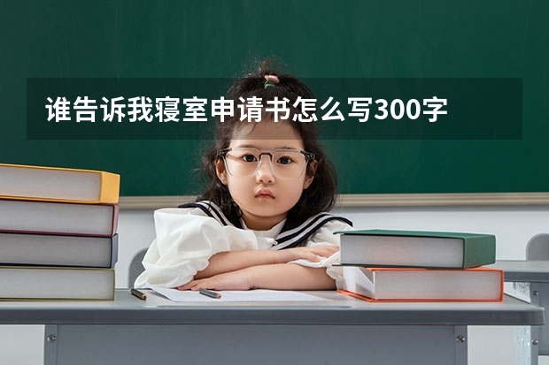 谁告诉我寝室申请书怎么写300字
