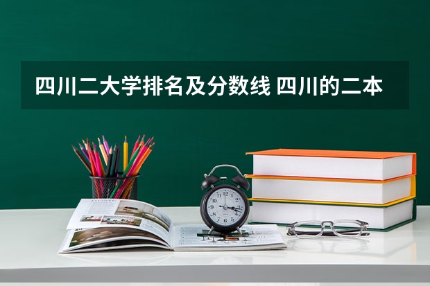 四川二大学排名及分数线 四川的二本公办大学,四川的二本公办大学排名及分数线