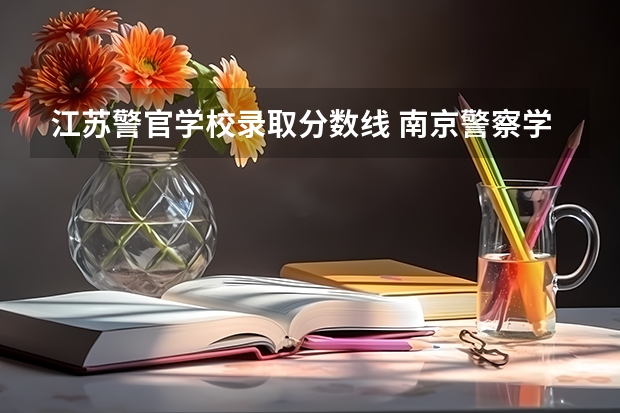 江苏警官学校录取分数线 南京警察学院录取分数线2023
